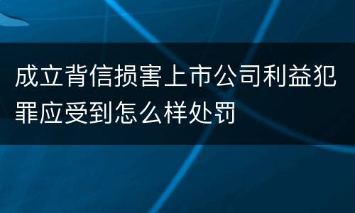 成立背信损害上市公司利益犯罪应受到怎么样处罚