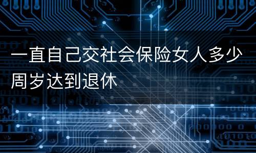 一直自己交社会保险女人多少周岁达到退休