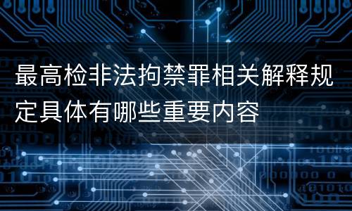 最高检非法拘禁罪相关解释规定具体有哪些重要内容