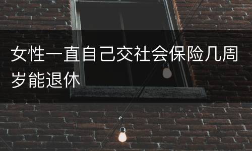 女性一直自己交社会保险几周岁能退休