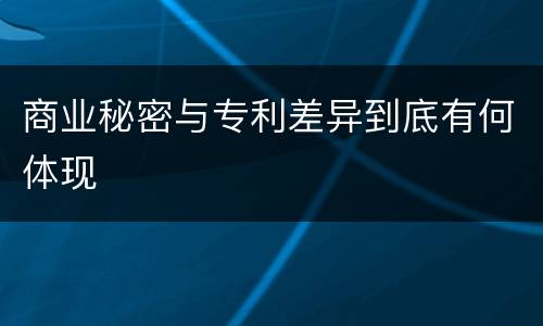 商业秘密与专利差异到底有何体现