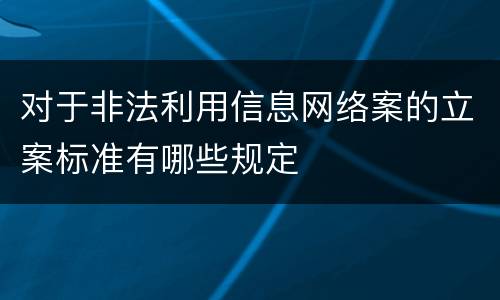 对于非法利用信息网络案的立案标准有哪些规定
