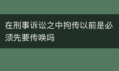 在刑事诉讼之中拘传以前是必须先要传唤吗