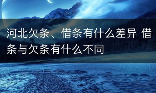 河北欠条、借条有什么差异 借条与欠条有什么不同