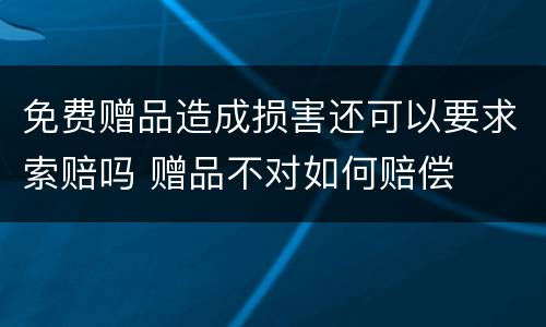 免费赠品造成损害还可以要求索赔吗 赠品不对如何赔偿