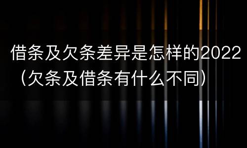借条及欠条差异是怎样的2022（欠条及借条有什么不同）