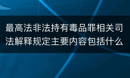 最高法非法持有毒品罪相关司法解释规定主要内容包括什么