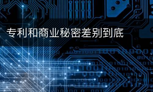 专利和商业秘密差别到底