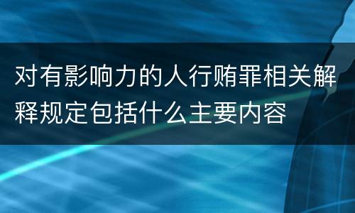对有影响力的人行贿罪相关解释规定包括什么主要内容