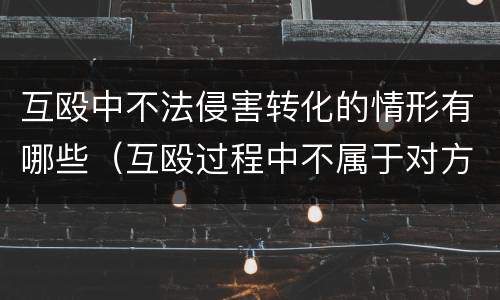 互殴中不法侵害转化的情形有哪些（互殴过程中不属于对方造成的轻伤）