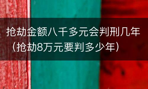 抢劫金额八千多元会判刑几年（抢劫8万元要判多少年）