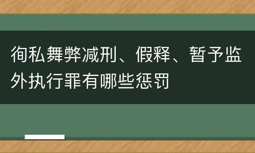 徇私舞弊减刑、假释、暂予监外执行罪有哪些惩罚