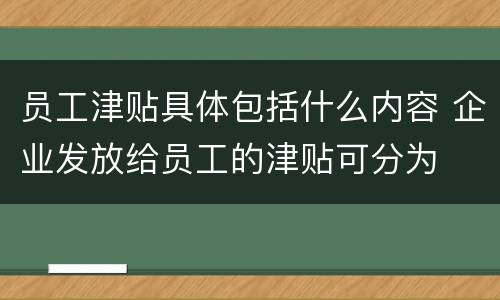 员工津贴具体包括什么内容 企业发放给员工的津贴可分为