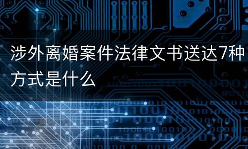 涉外离婚案件法律文书送达7种方式是什么