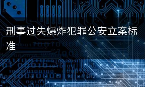 刑事过失爆炸犯罪公安立案标准