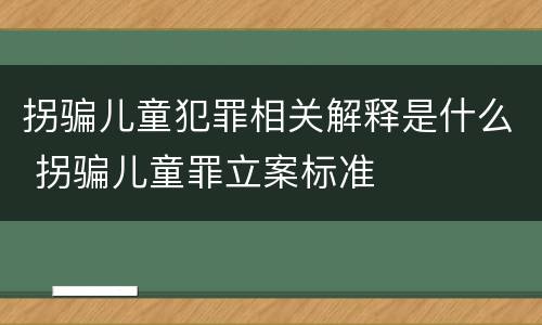 拐骗儿童犯罪相关解释是什么 拐骗儿童罪立案标准