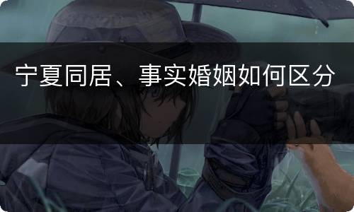 宁夏同居、事实婚姻如何区分