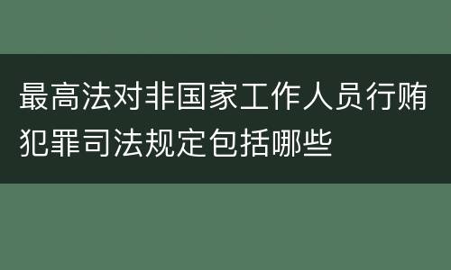 最高法对非国家工作人员行贿犯罪司法规定包括哪些