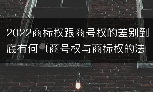 2022商标权跟商号权的差别到底有何（商号权与商标权的法律冲突与解决）