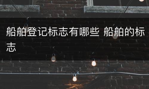 船舶登记标志有哪些 船舶的标志