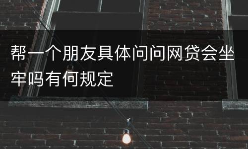 帮一个朋友具体问问网贷会坐牢吗有何规定