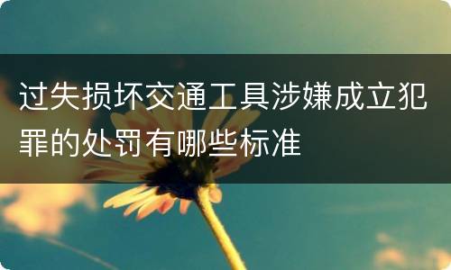 过失损坏交通工具涉嫌成立犯罪的处罚有哪些标准