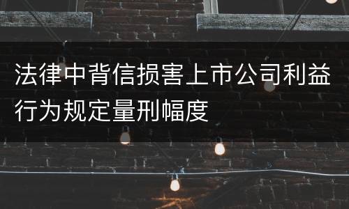 法律中背信损害上市公司利益行为规定量刑幅度
