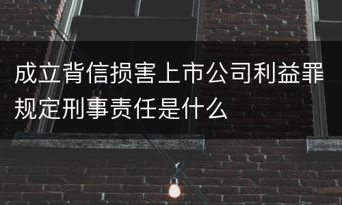成立背信损害上市公司利益罪规定刑事责任是什么