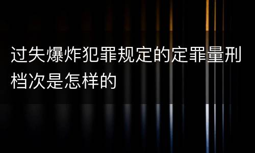过失爆炸犯罪规定的定罪量刑档次是怎样的