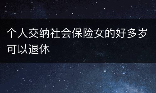 个人交纳社会保险女的好多岁可以退休