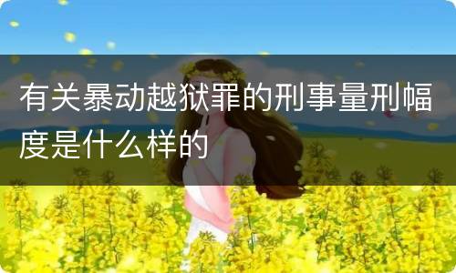 有关暴动越狱罪的刑事量刑幅度是什么样的