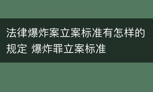 法律爆炸案立案标准有怎样的规定 爆炸罪立案标准