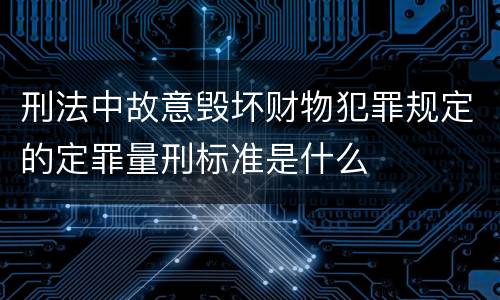 刑法中故意毁坏财物犯罪规定的定罪量刑标准是什么