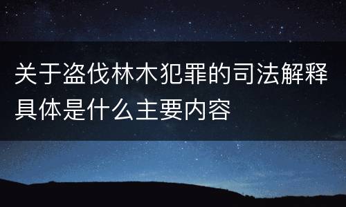关于盗伐林木犯罪的司法解释具体是什么主要内容