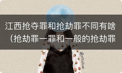 江西抢夺罪和抢劫罪不同有啥（抢劫罪一罪和一般的抢劫罪）