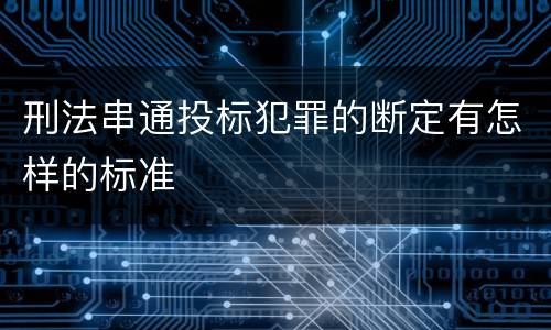刑法串通投标犯罪的断定有怎样的标准