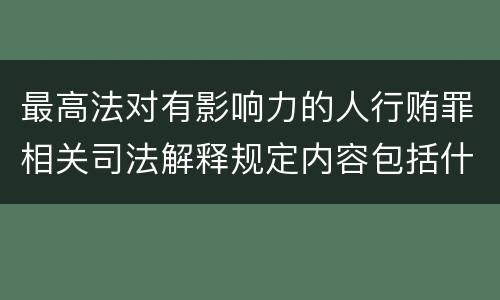 最高法对有影响力的人行贿罪相关司法解释规定内容包括什么