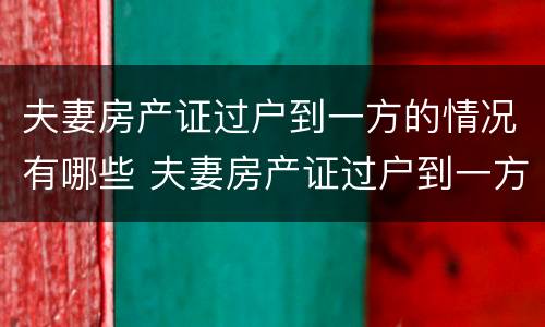 夫妻房产证过户到一方的情况有哪些 夫妻房产证过户到一方需要