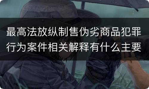最高法放纵制售伪劣商品犯罪行为案件相关解释有什么主要规定
