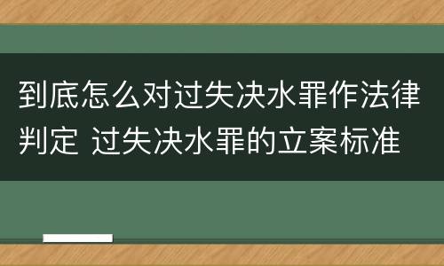 到底怎么对过失决水罪作法律判定 过失决水罪的立案标准