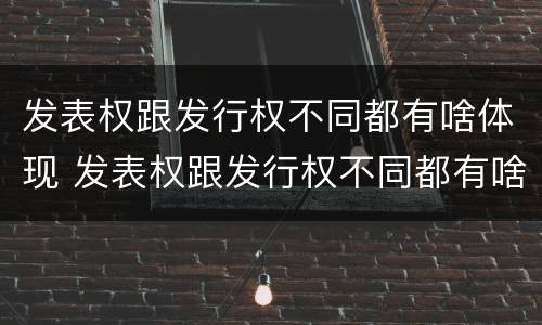 发表权跟发行权不同都有啥体现 发表权跟发行权不同都有啥体现呢