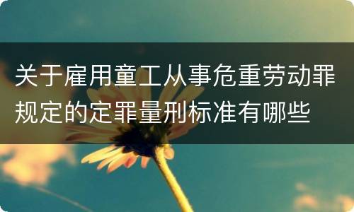 关于雇用童工从事危重劳动罪规定的定罪量刑标准有哪些