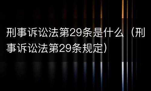 刑事诉讼法第29条是什么（刑事诉讼法第29条规定）