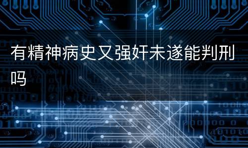 有精神病史又强奸未遂能判刑吗