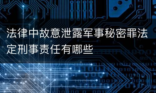 法律中故意泄露军事秘密罪法定刑事责任有哪些