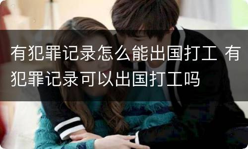 有犯罪记录怎么能出国打工 有犯罪记录可以出国打工吗