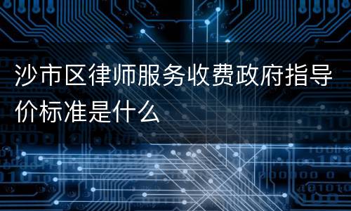 沙市区律师服务收费政府指导价标准是什么