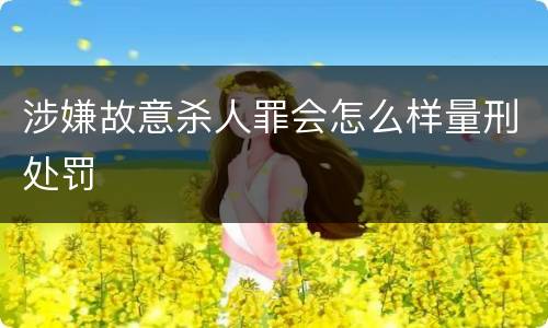 涉嫌故意杀人罪会怎么样量刑处罚