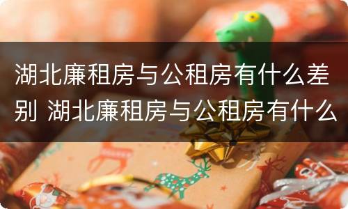 湖北廉租房与公租房有什么差别 湖北廉租房与公租房有什么差别吗