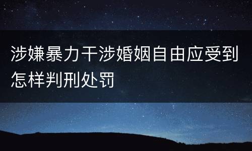 涉嫌暴力干涉婚姻自由应受到怎样判刑处罚